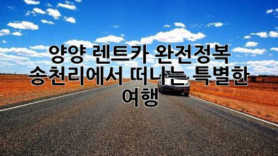 🚗💨 양양 렌트카 완전정복! 송천리에서 떠나는 특별한 여행 ✨