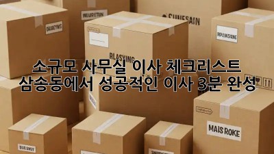 소규모 사무실 이사 체크리스트: 삼송동에서 성공적인 이사, 3분 완성!